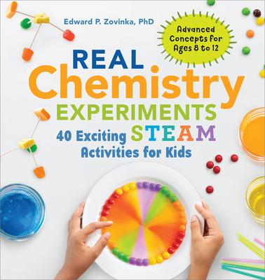 Real Chemistry Experiments: 40 Exciting Steam Activities for Kids