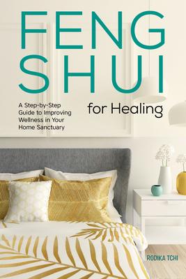 Feng Shui for Healing: A Step-By-Step Guide to Improving Wellness in Your Home Sanctuary