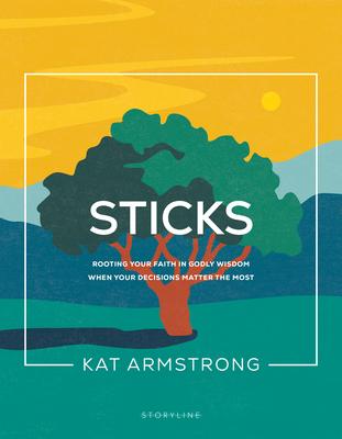 Sticks: Rooting Your Faith in Godly Wisdom When Your Decisions Matter the Most