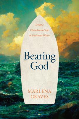 Bearing God: Living a Christ-Formed Life in Uncharted Waters