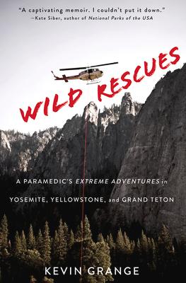 Wild Rescues: A Paramedic's Extreme Adventures in Yosemite, Yellowstone, and Grand Teton