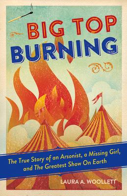 Big Top Burning: The True Story of an Arsonist, a Missing Girl, and the Greatest Show on Earth