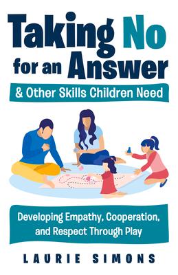 Taking No for an Answer and Other Skills Children Need: Developing Empathy, Cooperation, and Respect Through Play