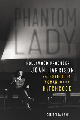 Phantom Lady: Hollywood Producer Joan Harrison, the Forgotten Woman Behind Hitchcock