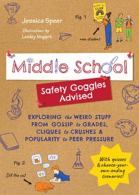 Middle School--Safety Goggles Advised: Exploring the Weird Stuff from Gossip to Grades, Cliques to Crushes, and Popularity to Peer Pressure