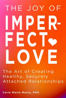 The Joy of Imperfect Love: The Art of Creating Healthy, Securely Attached Relationships