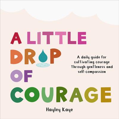 A Little Drop of Courage: A Daily Guide for Cultivating Courage Through Gentleness and Self-Compassion