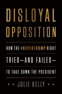 Disloyal Opposition: How the Nevertrump Right Tried--And Failed--To Take Down the President