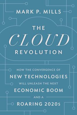 The Cloud Revolution: How the Convergence of New Technologies Will Unleash the Next Economic Boom and a Roaring 2020s