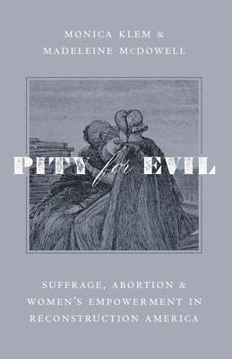 Pity for Evil: Suffrage, Abortion, and Women's Empowerment in Reconstruction America