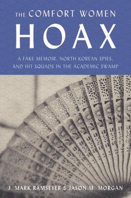 The Comfort Women Hoax: A Fake Memoir, North Korean Spies, and Hit Squads in the Academic Swamp