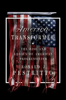 America Transformed: The Rise and Legacy of American Progressivism