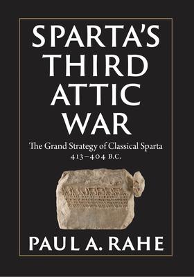 Sparta's Third Attic War: The Grand Strategy of Classical Sparta, 413-404 BC