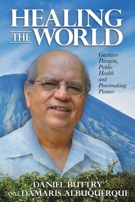 Healing the World: Gustavo Parajn, Public Health and Peacemaking Pioneer