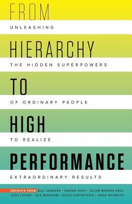 From Hierarchy to High Performance: Unleashing the Hidden Superpowers of Ordinary People to Realize Extraordinary