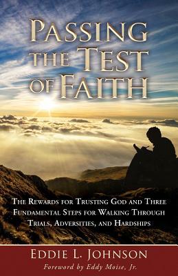 Passing the Test of Faith: The Rewards for Trusting God and Three Fundamental Steps for Walking Through Trials, Adversities, and Hardships