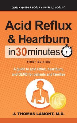 Acid Reflux & Heartburn In 30 Minutes: A guide to acid reflux, heartburn, and GERD for patients and families