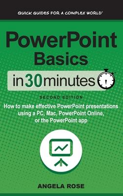 PowerPoint Basics In 30 Minutes: How to make effective PowerPoint presentations using a PC, Mac, PowerPoint Online, or the PowerPoint app