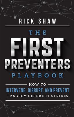 The First Preventers Playbook: How to Intervene, Disrupt, and Prevent Tragedy Before It Strikes