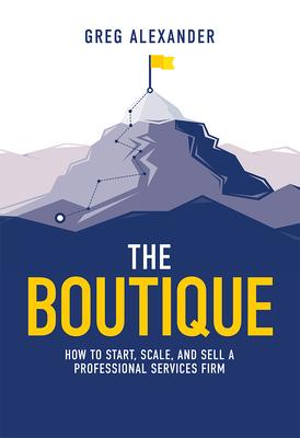 The Boutique: How to Start, Scale, and Sell a Professional Services Firm