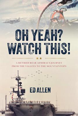 Oh Yeah? Watch This!: A Retired Rear Admiral's Journey from the Valleys to the Mountaintops