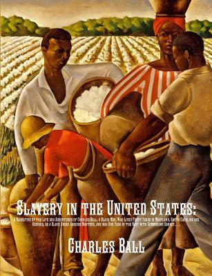 Slavery in the United States: A Narrative of the Life and Adventures of Charles Ball, a Black Man, Who Lived Forty Years in Maryland, South Carolina a