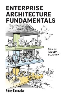 Enterprise Architecture Fundamentals: Using the Pagoda Blueprint