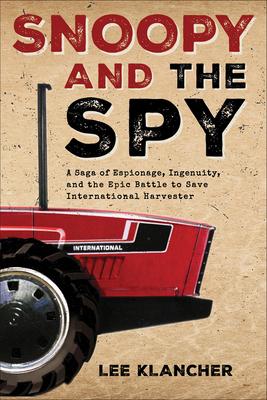 Snoopy and the Spy: A Saga of Espionage, Ingenuity, and the Epic Battle to Save International Harvester