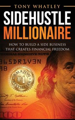 SideHustle Millionaire: How to build a side business that creates financial freedom