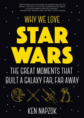 Why We Love Star Wars: The Great Moments That Built a Galaxy Far, Far Away