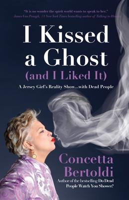 I Kissed a Ghost (and I Liked It): A Jersey Girl's Reality Show . . . with Dead People (for Fans of Do Dead People Watch You Shower or Inside the Othe