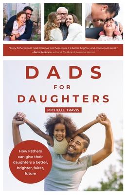 Dads for Daughters: How Fathers Can Give Their Daughters a Better, Brighter, Fairer, Future