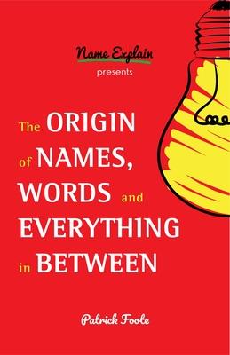 The Origin of Names, Words and Everything in Between: (Name Meanings, Fun Facts, Word Origins, Etymology)