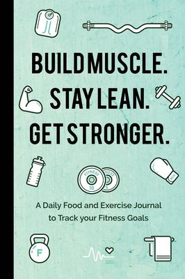 Build Muscle. Stay Lean. Get Stronger.: A Daily Food and Exercise Journal to Track Your Fitness Goals (Food Diary)