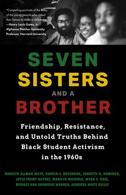 Seven Sisters and a Brother: Friendship, Resistance, and Untold Truths Behind Black Student Activism in the 1960s (a Pivotal Event in the History o