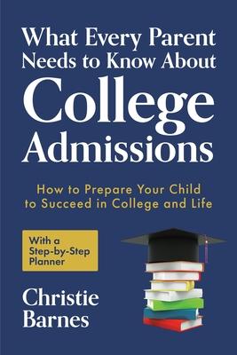 What Every Parent Needs to Know about College Admissions: How to Prepare Your Child to Succeed in College and Life&#9472;with a Step-By Step Planner (