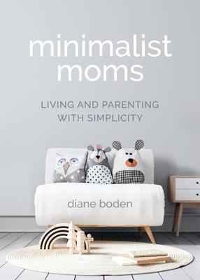 Minimalist Moms: Living and Parenting with Simplicity