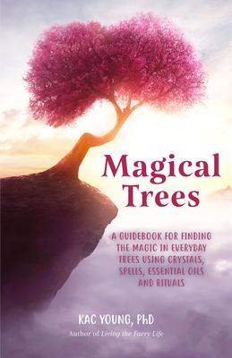 Magical Trees: A Guidebook for Finding the Magic in Everyday Trees Using Crystals, Spells, Essential Oils and Rituals (Magic Spells,