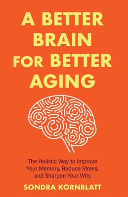 A Better Brain for Better Aging: The Holistic Way to Improve Your Memory, Reduce Stress, and Sharpen Your Wits (Brain Health, Improve Brain Function)