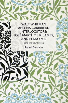 Walt Whitman and His Caribbean Interlocutors: Jos Mart, C.L.R. James, and Pedro Mir: Song and Counter-Song