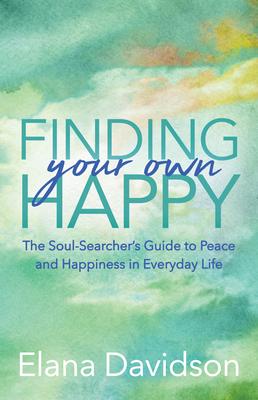 Finding Your Own Happy: The Soul-Searcher's Guide to Peace and Happiness in Everyday Life