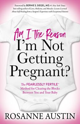 Am I the Reason I'm Not Getting Pregnant?: The Fearlessly Fertile(tm) Method for Clearing the Blocks Between You and Your Baby