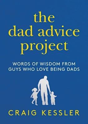 The Dad Advice Project: Words of Wisdom from Guys Who Love Being Dads