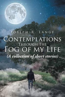 Contemplations through the Fog of My Life: (A collection of short stories)