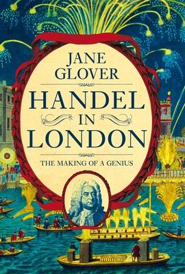 Handel in London: The Making of a Genius