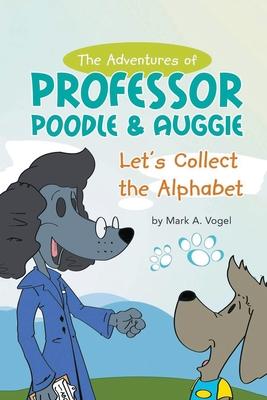 The Adventures of Professor Poodle & Auggie: Let's Collect the Alphabet