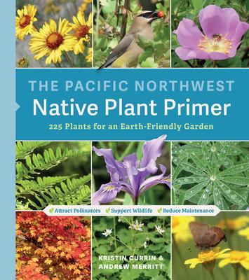 The Pacific Northwest Native Plant Primer: 225 Plants for an Earth ...