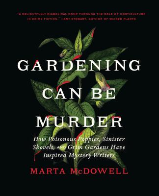 Gardening Can Be Murder: How Poisonous Poppies, Sinister Shovels, and Grim Gardens Have Inspired Mystery Writers