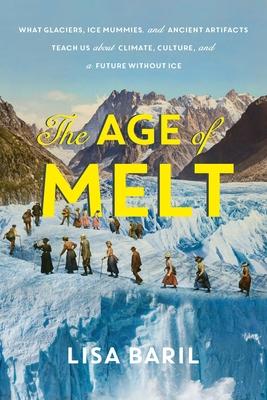 The Age of Melt: What Glaciers, Ice Mummies, and Ancient Artifacts Teach Us about Climate, Culture, and a Future Without Ice