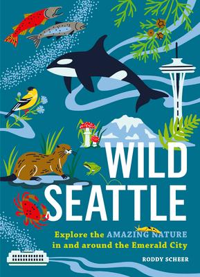 Wild Seattle: Explore the Amazing Nature in and Around the Emerald City